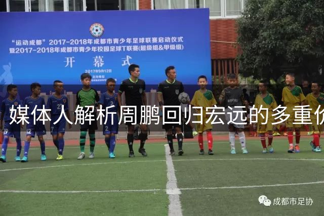 媒体人解析周鹏回归宏远的多重价值